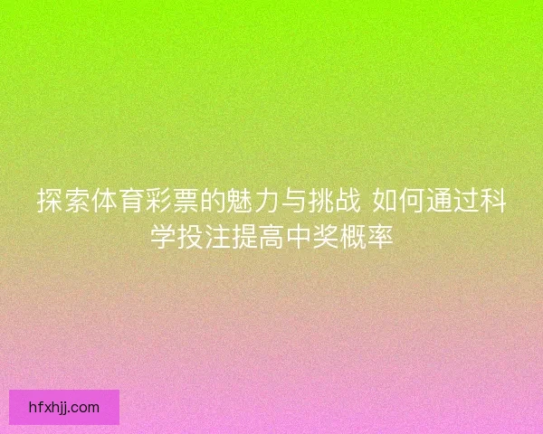 探索体育彩票的魅力与挑战 如何通过科学投注提高中奖概率